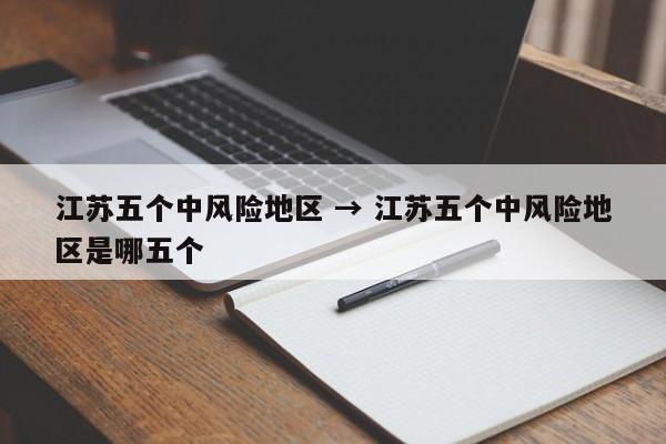 江苏五个中风险地区 → 江苏五个中风险地区是哪五个