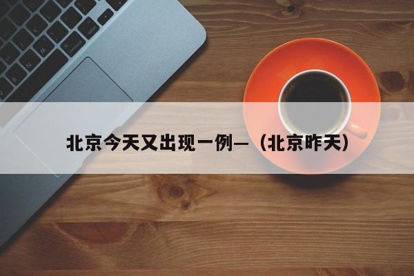 北京今天又出现一例—（北京昨天）
