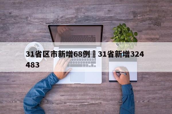 31省区市新增68例›31省新增324 483