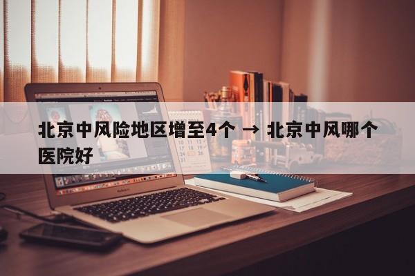 北京中风险地区增至4个 → 北京中风哪个医院好