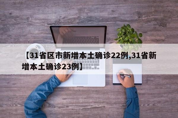 【31省区市新增本土确诊22例,31省新增本土确诊23例】