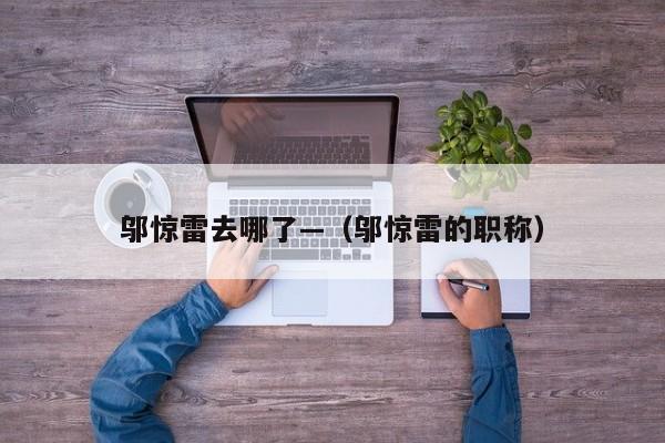 邬惊雷去哪了—（邬惊雷的职称）