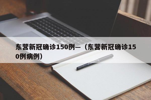 东营新冠确诊150例—（东营新冠确诊150例病例）