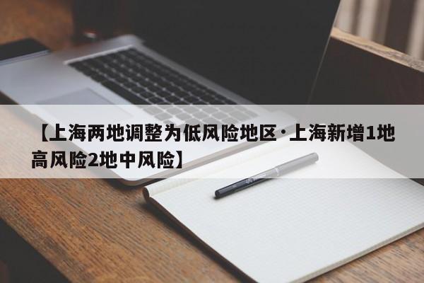 【上海两地调整为低风险地区·上海新增1地高风险2地中风险】