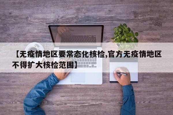 【无疫情地区要常态化核检,官方无疫情地区不得扩大核检范围】