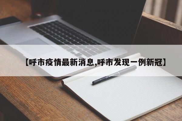 【呼市疫情最新消息,呼市发现一例新冠】