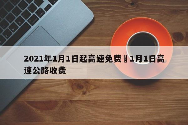 2021年1月1日起高速免费›1月1日高速公路收费