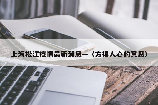 上海松江疫情最新消息—（方得人心的意思）