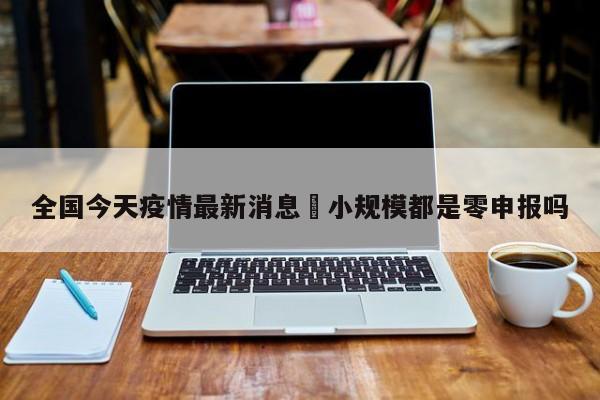 全国今天疫情最新消息›小规模都是零申报吗