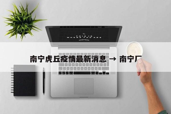 南宁虎丘疫情最新消息 → 南宁厂