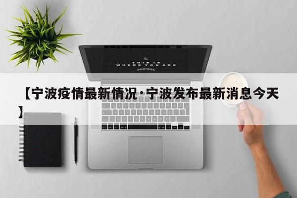 【宁波疫情最新情况·宁波发布最新消息今天】