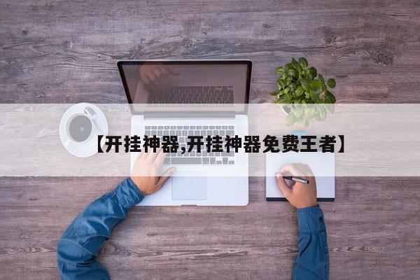 【开挂神器,开挂神器免费王者】
