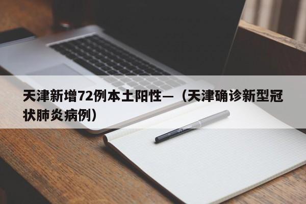 天津新增72例本土阳性—（天津确诊新型冠状肺炎病例）