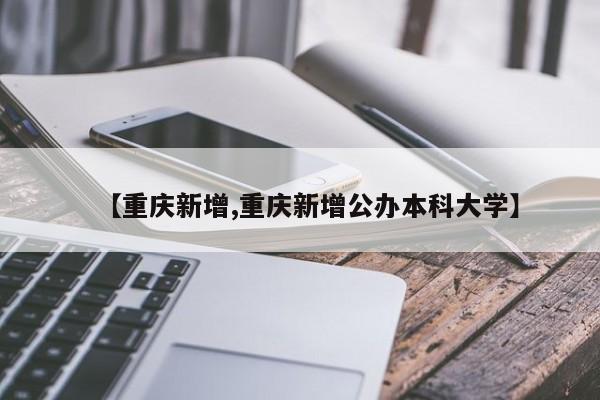 【重庆新增,重庆新增公办本科大学】