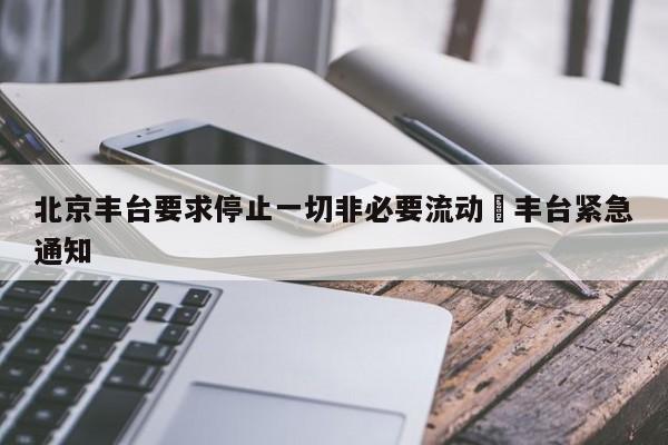 北京丰台要求停止一切非必要流动›丰台紧急通知