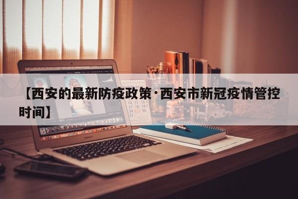 【西安的最新防疫政策·西安市新冠疫情管控时间】