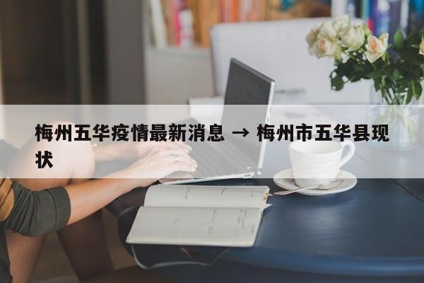 梅州五华疫情最新消息 → 梅州市五华县现状