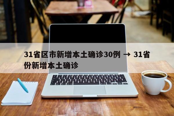 31省区市新增本土确诊30例 → 31省份新增本土确诊