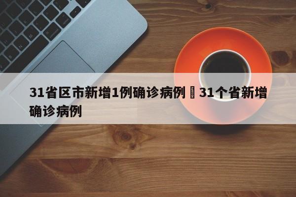 31省区市新增1例确诊病例›31个省新增确诊病例