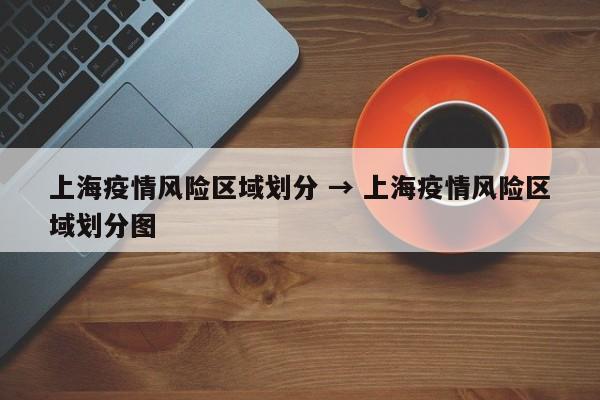 上海疫情风险区域划分 → 上海疫情风险区域划分图