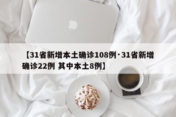 【31省新增本土确诊108例·31省新增确诊22例 其中本土8例】