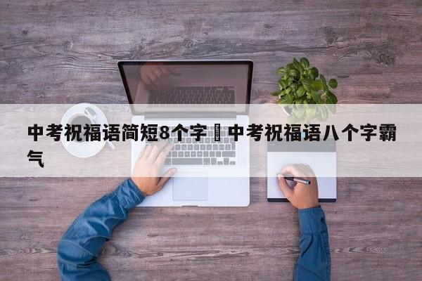 中考祝福语简短8个字›中考祝福语八个字霸气