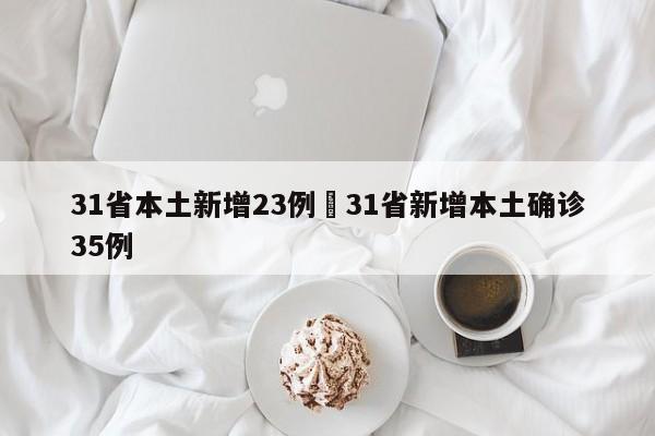 31省本土新增23例›31省新增本土确诊35例