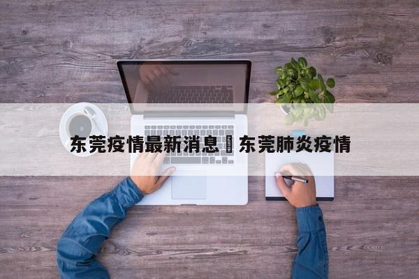 东莞疫情最新消息›东莞肺炎疫情