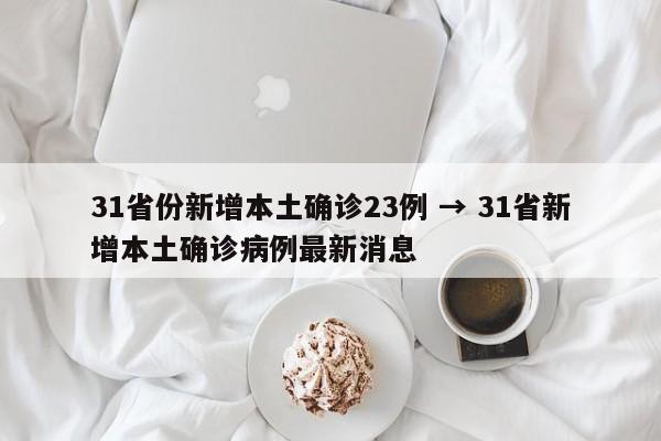 31省份新增本土确诊23例 → 31省新增本土确诊病例最新消息