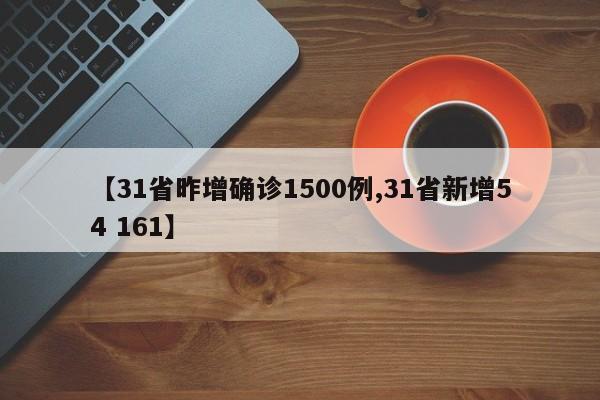 【31省昨增确诊1500例,31省新增54 161】