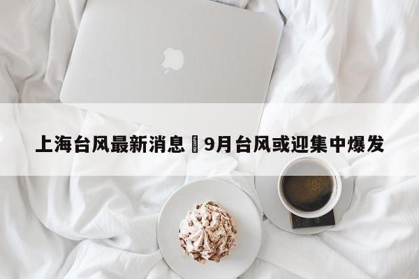 上海台风最新消息›9月台风或迎集中爆发
