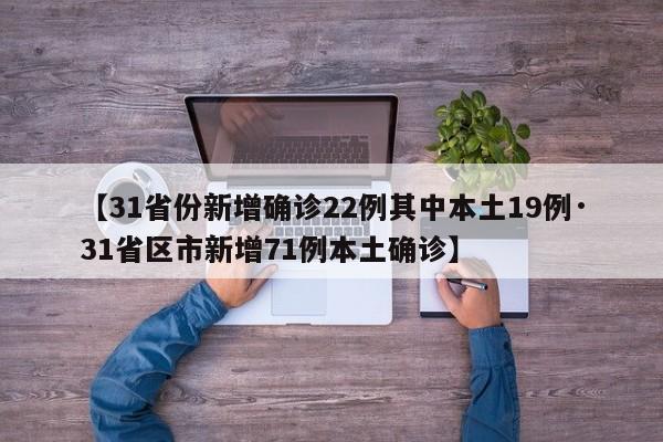 【31省份新增确诊22例其中本土19例·31省区市新增71例本土确诊】