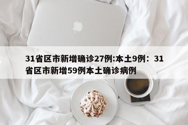 31省区市新增确诊27例:本土9例：31省区市新增59例本土确诊病例