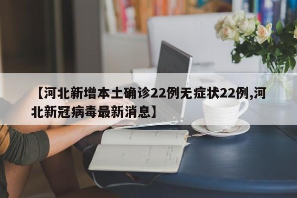 【河北新增本土确诊22例无症状22例,河北新冠病毒最新消息】