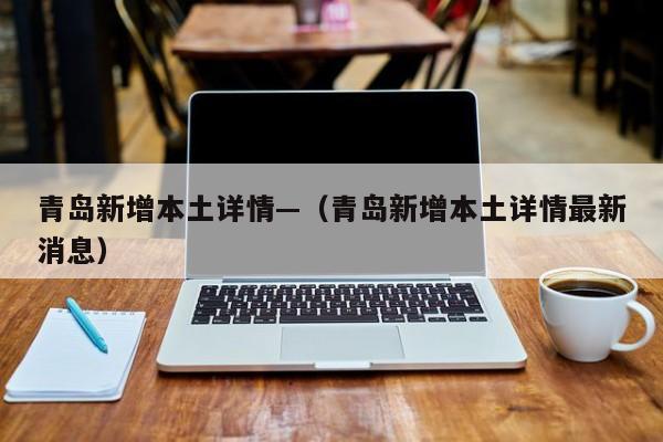 青岛新增本土详情—(青岛新增本土详情最新消息)