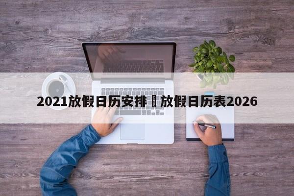 2021放假日历安排›放假日历表2026