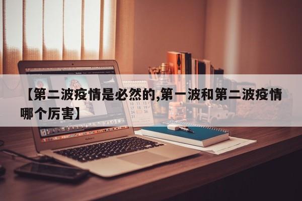 【第二波疫情是必然的,第一波和第二波疫情哪个厉害】