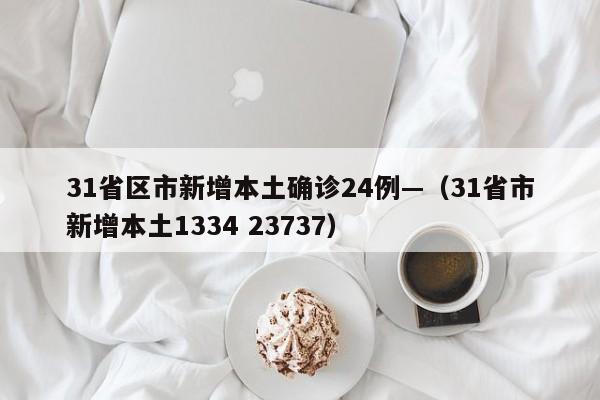 31省区市新增本土确诊24例—（31省市新增本土1334 23737）