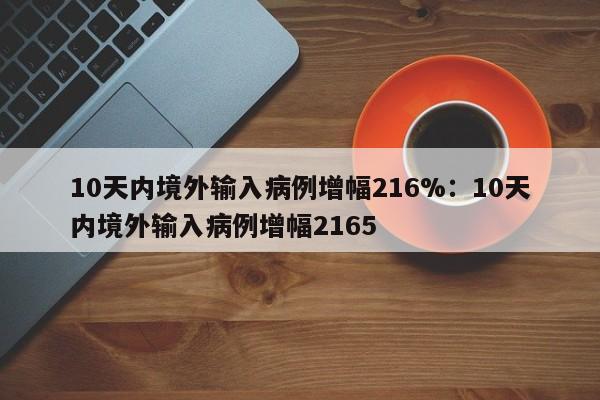 10天内境外输入病例增幅216%：10天内境外输入病例增幅2165