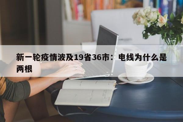 新一轮疫情波及19省36市：电线为什么是两根