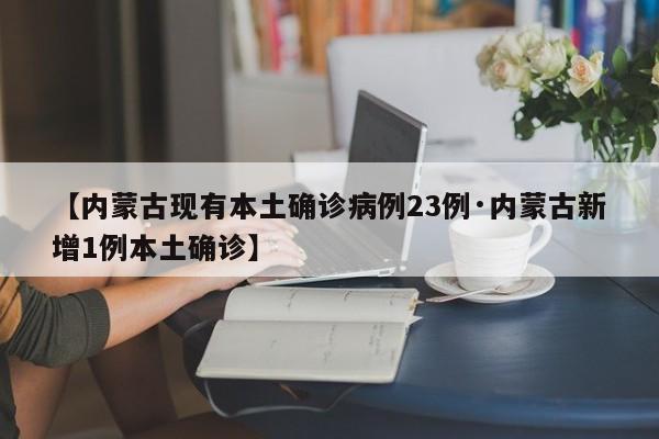 【内蒙古现有本土确诊病例23例·内蒙古新增1例本土确诊】