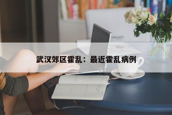 武汉郊区霍乱：最近霍乱病例