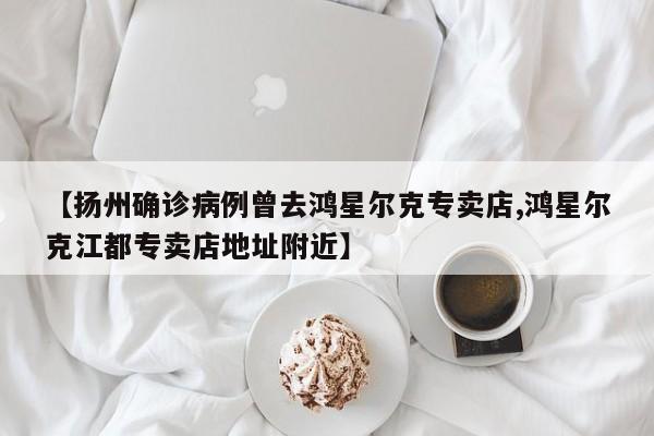 【扬州确诊病例曾去鸿星尔克专卖店,鸿星尔克江都专卖店地址附近】