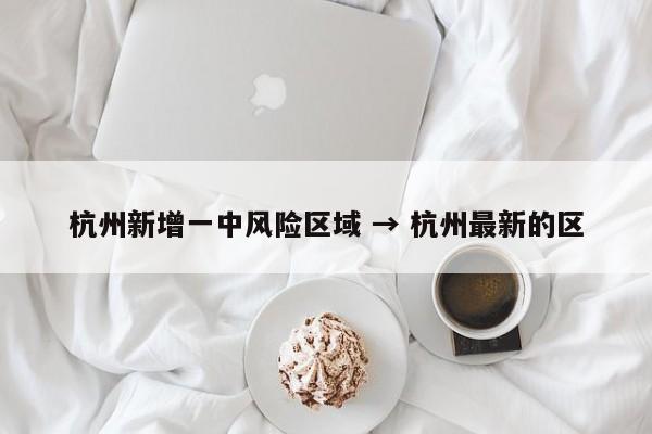 杭州新增一中风险区域 → 杭州最新的区