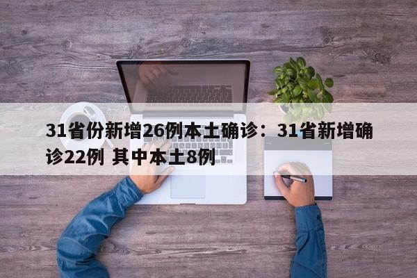31省份新增26例本土确诊：31省新增确诊22例 其中本土8例