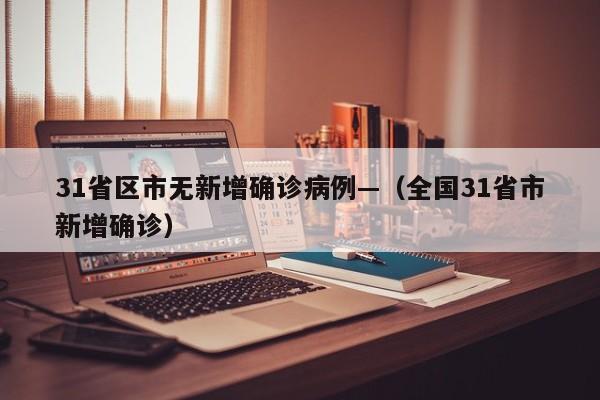 31省区市无新增确诊病例—（全国31省市新增确诊）