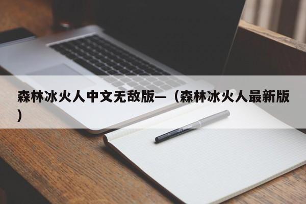 森林冰火人中文无敌版—（森林冰火人最新版）