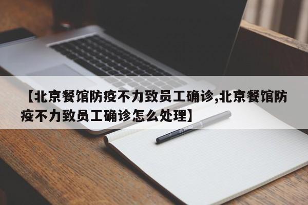 【北京餐馆防疫不力致员工确诊,北京餐馆防疫不力致员工确诊怎么处理】