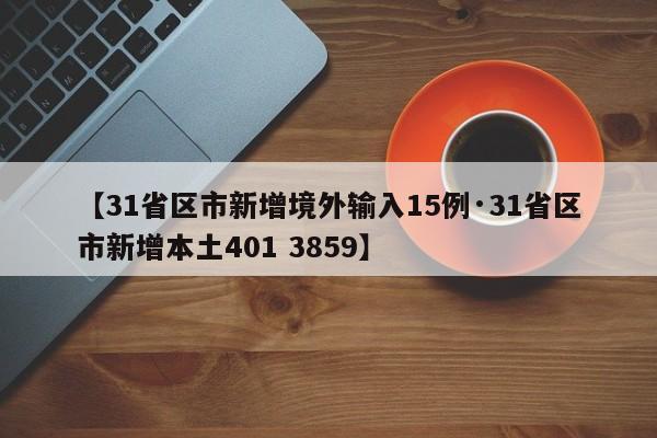 【31省区市新增境外输入15例·31省区市新增本土401 3859】
