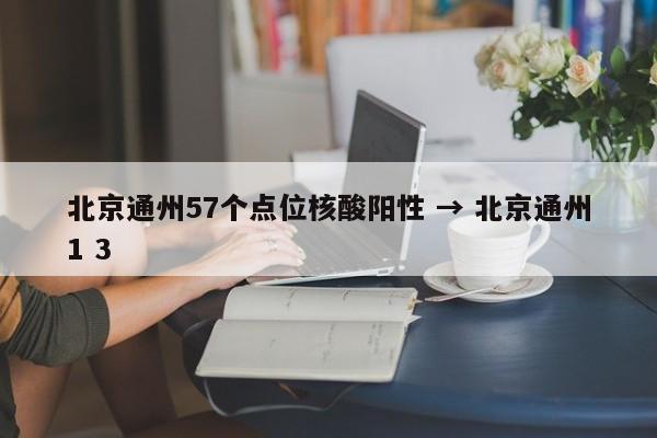 北京通州57个点位核酸阳性 → 北京通州1 3